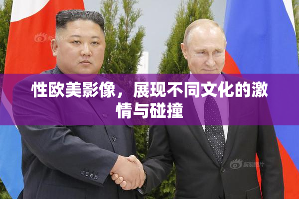 性欧美影像，展现不同文化的激情与碰撞