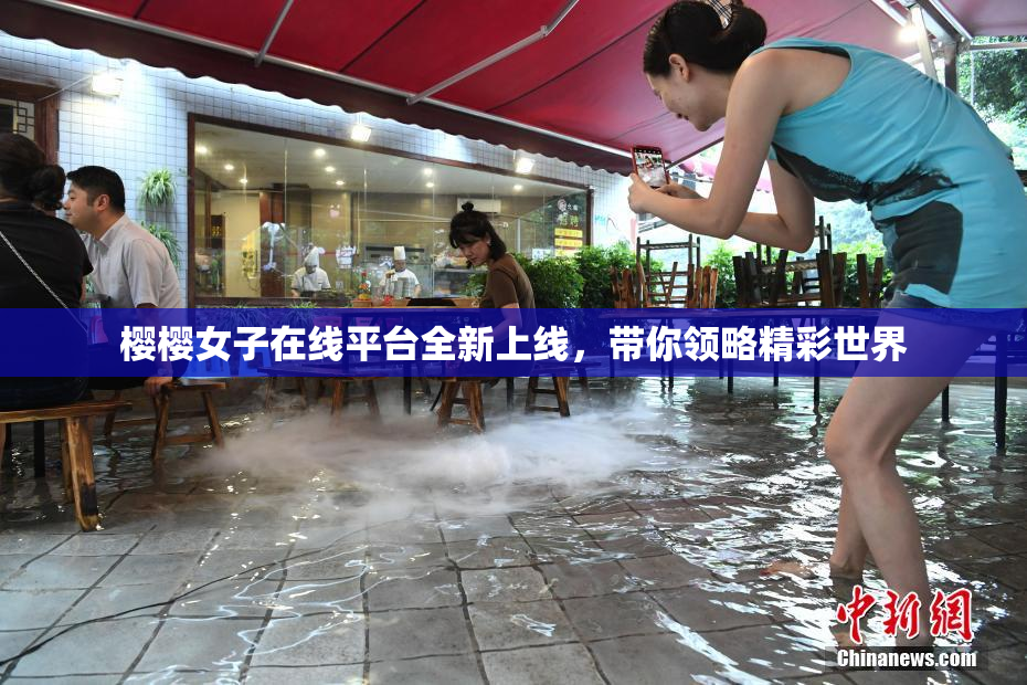 樱樱女子在线平台全新上线，带你领略精彩世界