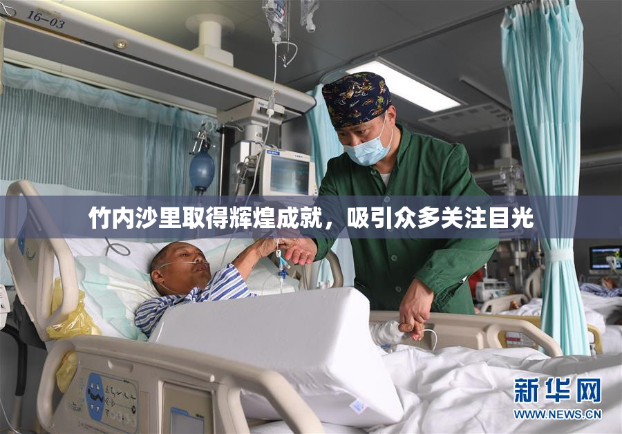竹内沙里取得辉煌成就，吸引众多关注目光