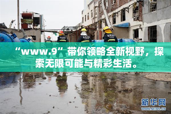 “www.9”带你领略全新视野，探索无限可能与精彩生活。