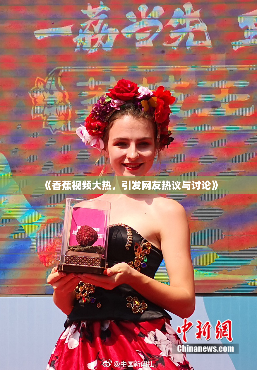 《香蕉视频大热，引发网友热议与讨论》
