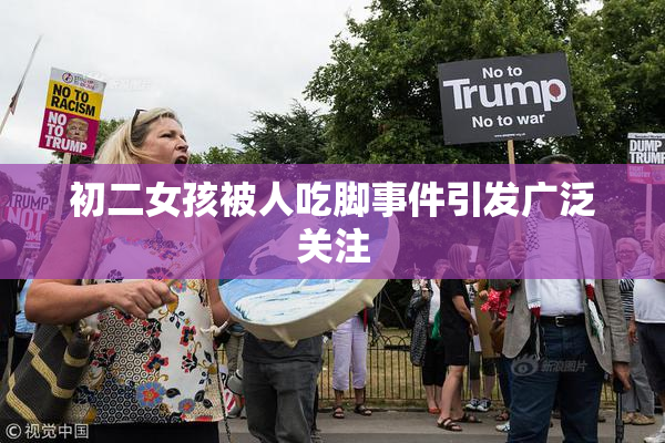 初二女孩被人吃脚事件引发广泛关注