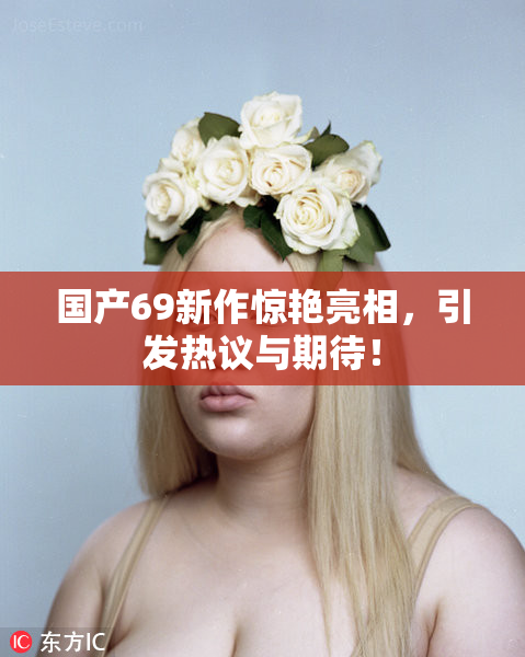 国产69新作惊艳亮相，引发热议与期待！