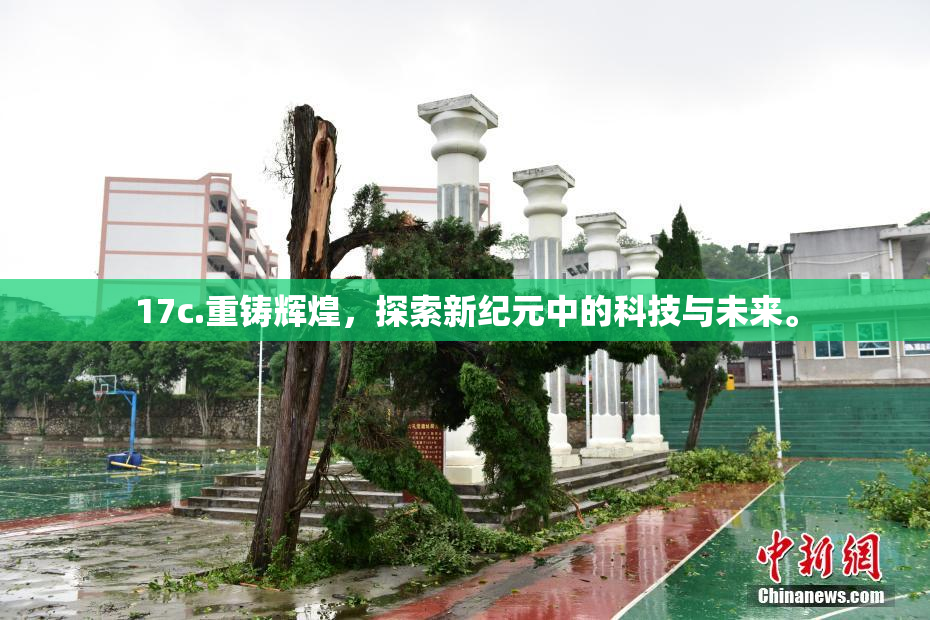 17c.重铸辉煌，探索新纪元中的科技与未来。