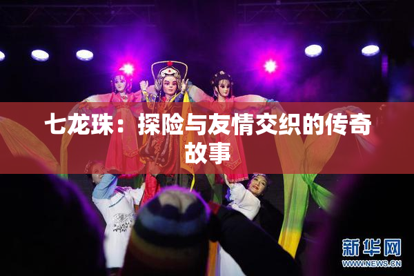 七龙珠：探险与友情交织的传奇故事
