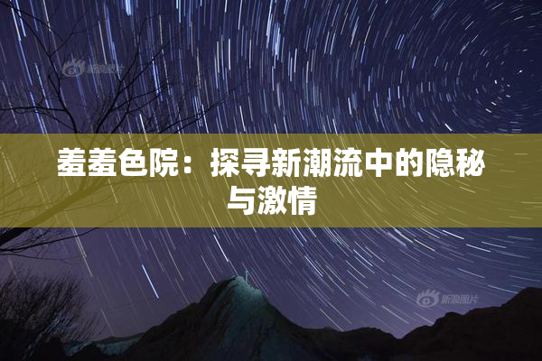 羞羞色院：探寻新潮流中的隐秘与激情