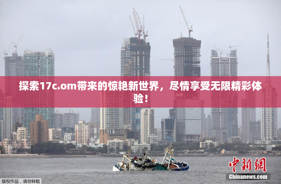 探索17c.om带来的惊艳新世界，尽情享受无限精彩体验！
