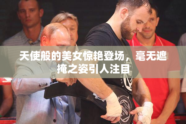 天使般的美女惊艳登场，毫无遮掩之姿引人注目