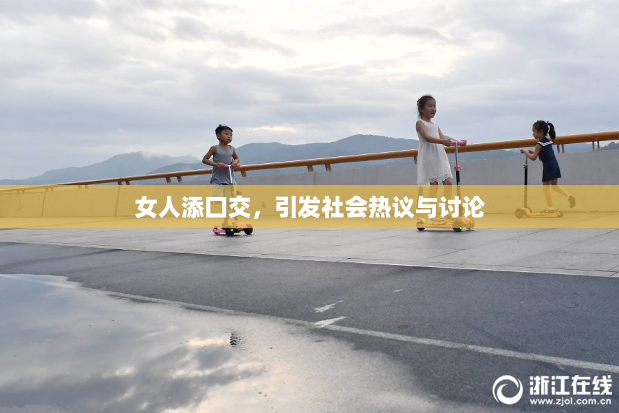 女人添囗交，引发社会热议与讨论