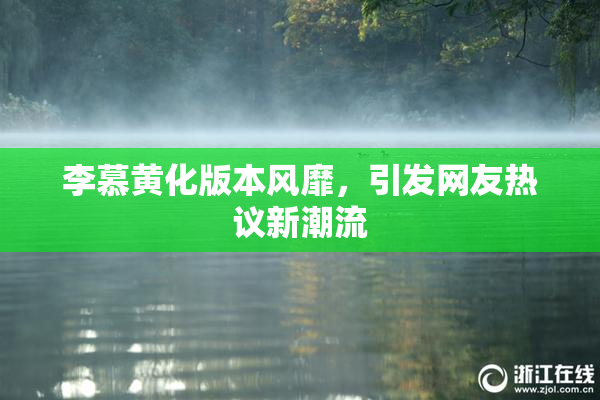 李慕黄化版本风靡，引发网友热议新潮流