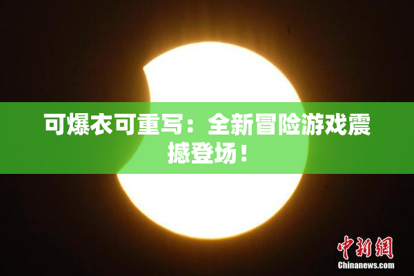 可爆衣可重写：全新冒险游戏震撼登场！