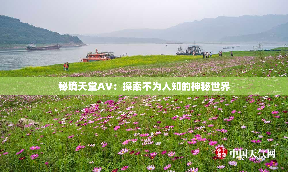 秘境天堂AV：探索不为人知的神秘世界