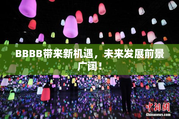BBBB带来新机遇，未来发展前景广阔！