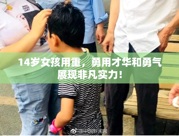 14岁女孩用重，勇用才华和勇气展现非凡实力！