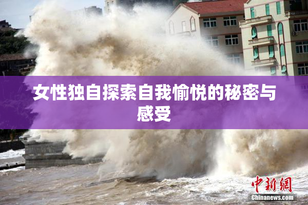 女性独自探索自我愉悦的秘密与感受