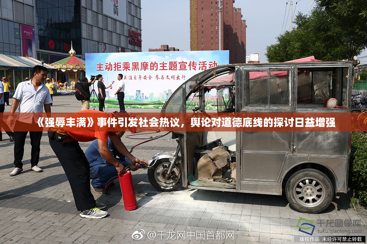 《强辱丰满》事件引发社会热议，舆论对道德底线的探讨日益增强