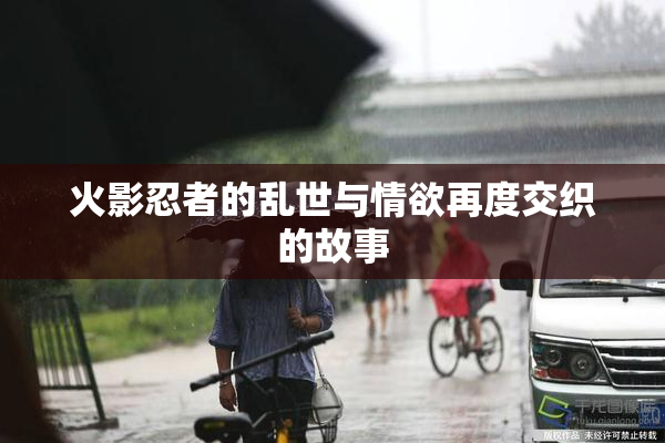 火影忍者的乱世与情欲再度交织的故事