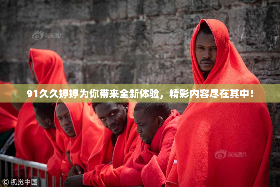 91久久婷婷为你带来全新体验，精彩内容尽在其中！