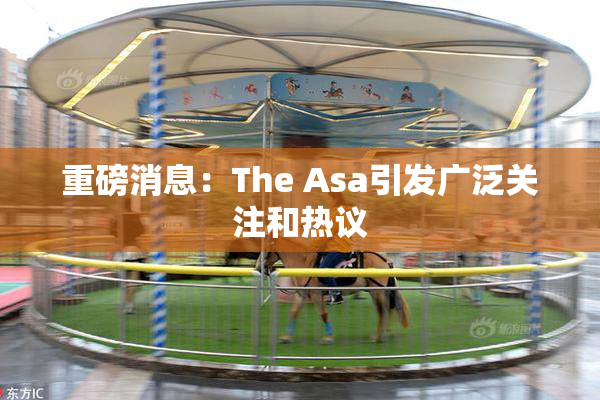 重磅消息：The Asa引发广泛关注和热议