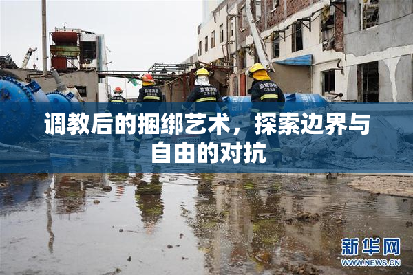 调教后的捆绑艺术，探索边界与自由的对抗