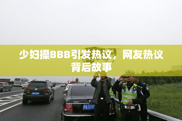 少妇搡BBB引发热议，网友热议背后故事