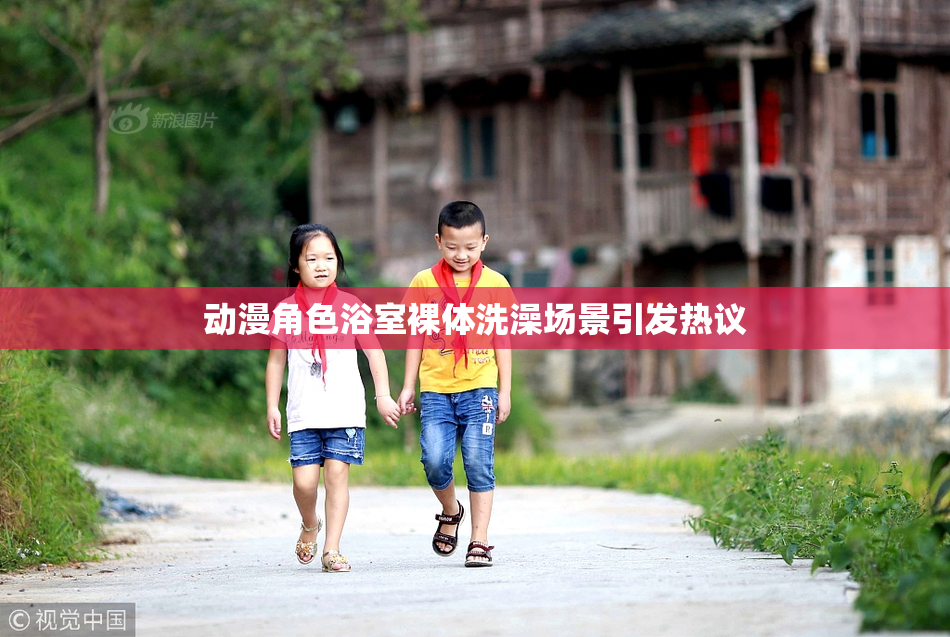 动漫角色浴室裸体洗澡场景引发热议