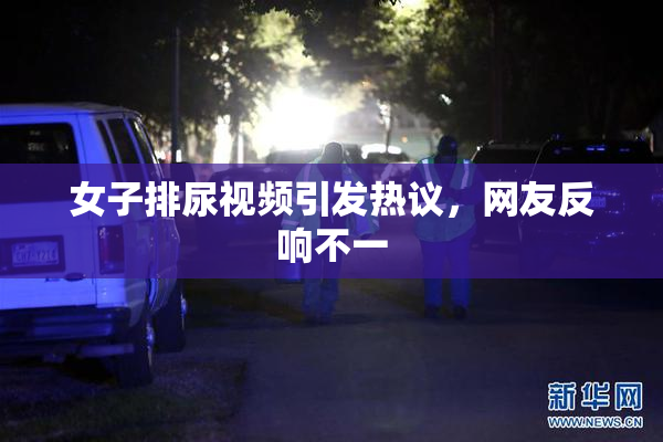 女子排尿视频引发热议，网友反响不一