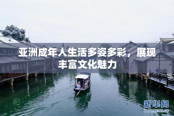 亚洲成年人生活多姿多彩，展现丰富文化魅力