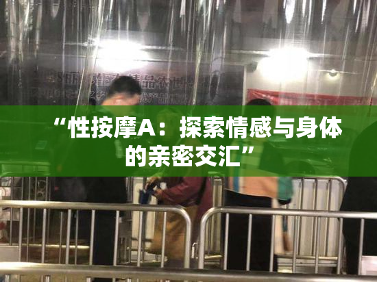 “性按摩A：探索情感与身体的亲密交汇”