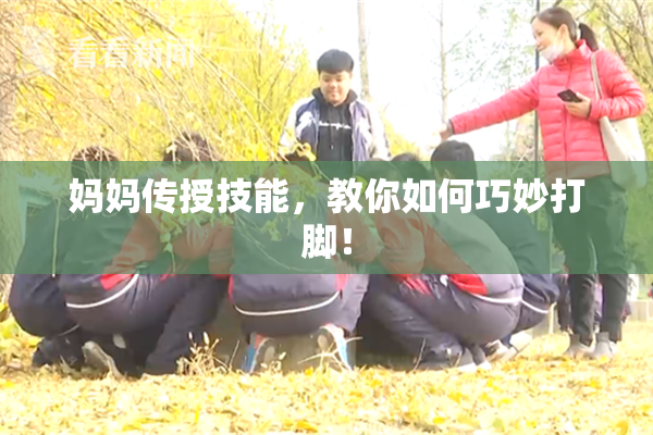 妈妈传授技能，教你如何巧妙打脚！