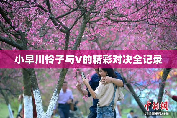 小早川怜子与V的精彩对决全记录