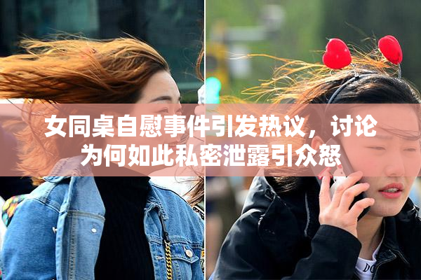 女同桌自慰事件引发热议，讨论为何如此私密泄露引众怒