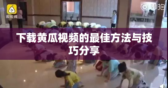 下载黄瓜视频的最佳方法与技巧分享