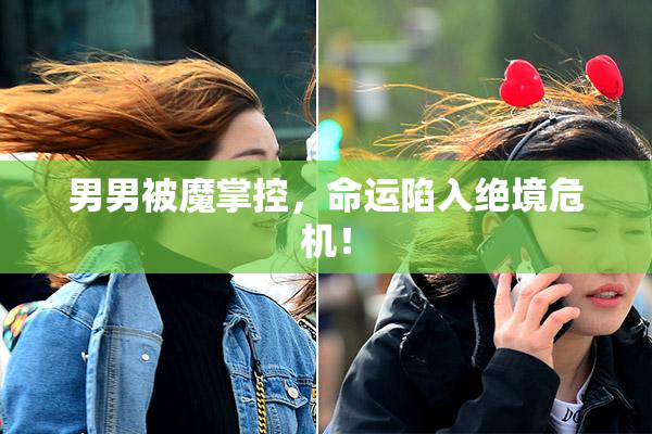男男被魔掌控，命运陷入绝境危机！