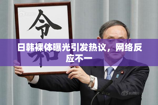 日韩裸体曝光引发热议，网络反应不一