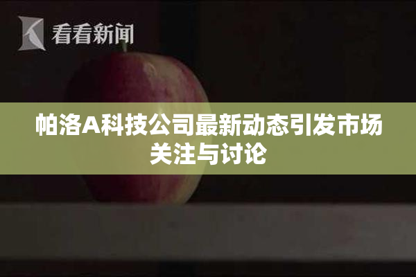 帕洛A科技公司最新动态引发市场关注与讨论