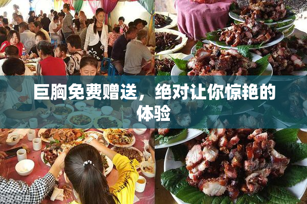 巨胸免费赠送，绝对让你惊艳的体验