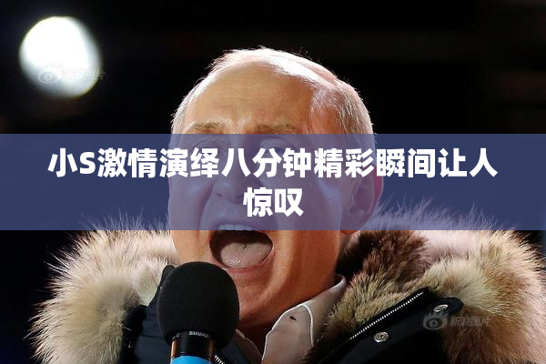 小S激情演绎八分钟精彩瞬间让人惊叹