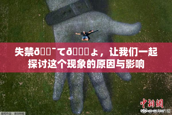 失禁🔯て🎆ょ，让我们一起探讨这个现象的原因与影响