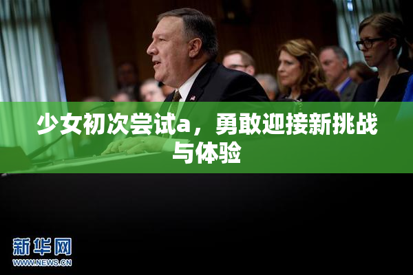 少女初次尝试a，勇敢迎接新挑战与体验