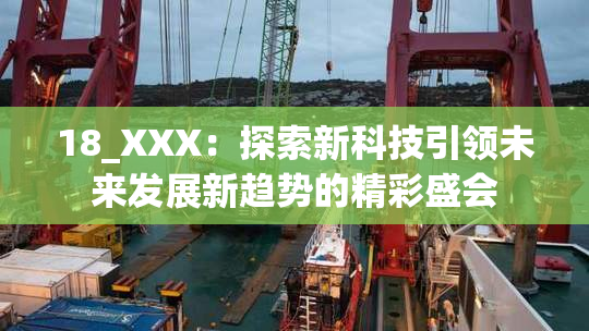 18_XXX：探索新科技引领未来发展新趋势的精彩盛会