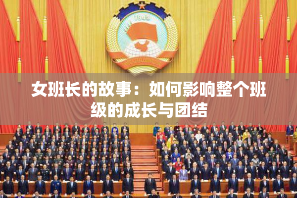 女班长的故事：如何影响整个班级的成长与团结