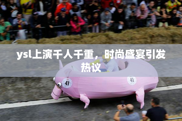 ysl上演千人千重，时尚盛宴引发热议