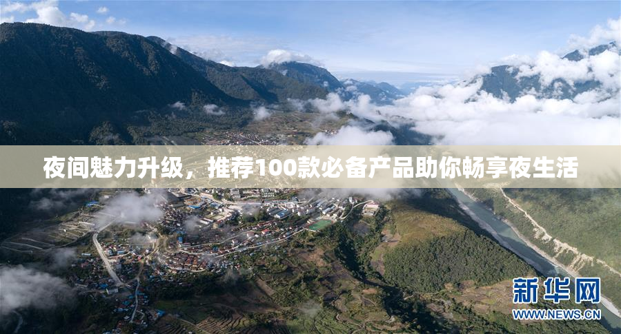 夜间魅力升级，推荐100款必备产品助你畅享夜生活