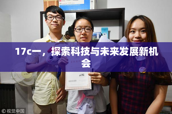 17c一，探索科技与未来发展新机会