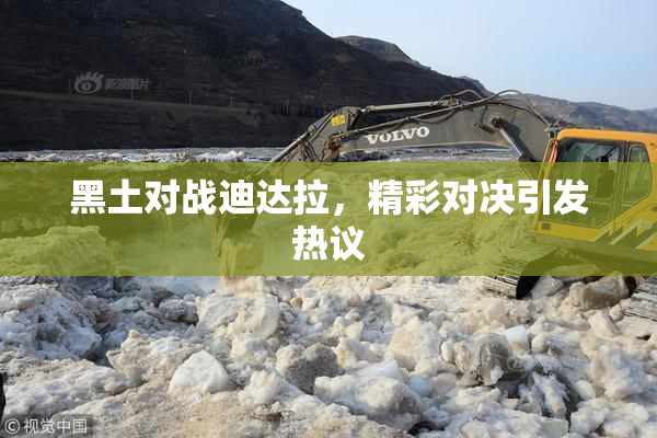 黑土对战迪达拉，精彩对决引发热议