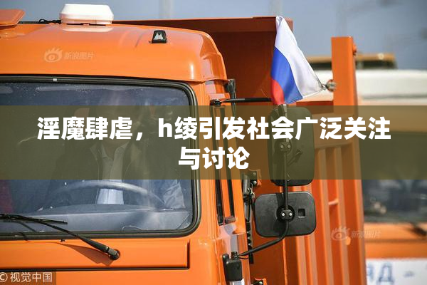 淫魔肆虐，h绫引发社会广泛关注与讨论