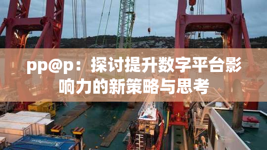 pp@p：探讨提升数字平台影响力的新策略与思考