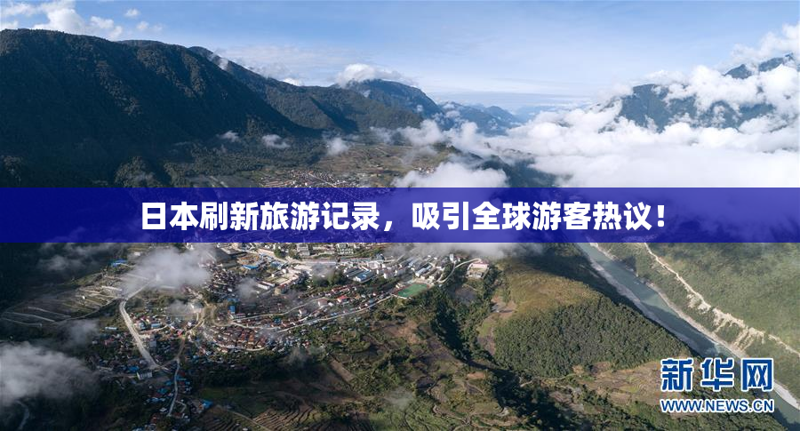 日本刷新旅游记录，吸引全球游客热议！