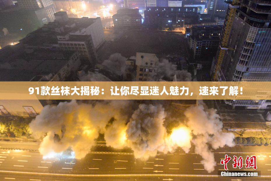 91款丝袜大揭秘：让你尽显迷人魅力，速来了解！